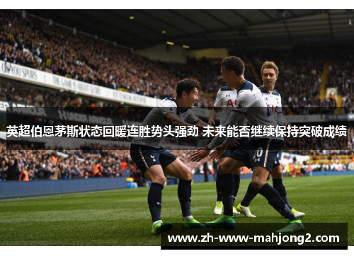 英超伯恩茅斯状态回暖连胜势头强劲 未来能否继续保持突破成绩 英超伯恩茅斯状态回暖连胜势头强劲 未来能否继续保持突破成绩