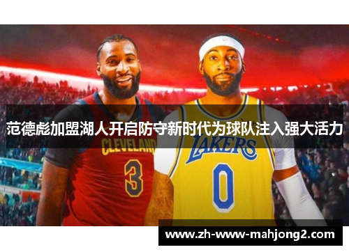 范德彪加盟湖人开启防守新时代为球队注入强大活力 范德彪加盟湖人开启防守新时代为球队注入强大活力