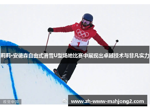 莉莉·安德森自由式滑雪U型场地比赛中展现出卓越技术与非凡实力 莉莉·安德森自由式滑雪U型场地比赛中展现出卓越技术与非凡实力