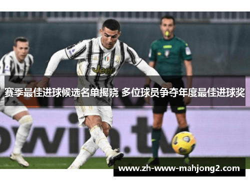 赛季最佳进球候选名单揭晓 多位球员争夺年度最佳进球奖 赛季最佳进球候选名单揭晓 多位球员争夺年度最佳进球奖