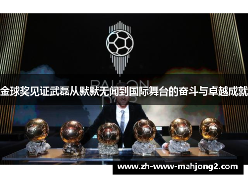 金球奖见证武磊从默默无闻到国际舞台的奋斗与卓越成就