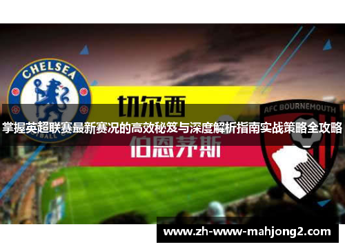 掌握英超联赛最新赛况的高效秘笈与深度解析指南实战策略全攻略