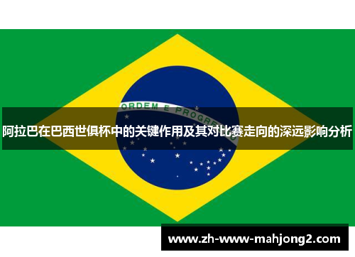 阿拉巴在巴西世俱杯中的关键作用及其对比赛走向的深远影响分析
