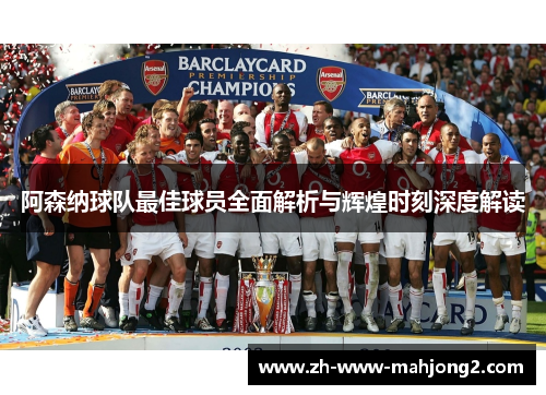 阿森纳球队最佳球员全面解析与辉煌时刻深度解读