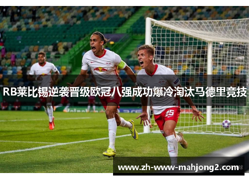 RB莱比锡逆袭晋级欧冠八强成功爆冷淘汰马德里竞技