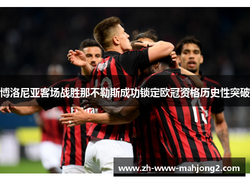 博洛尼亚客场战胜那不勒斯成功锁定欧冠资格历史性突破