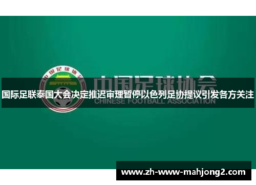 国际足联泰国大会决定推迟审理暂停以色列足协提议引发各方关注