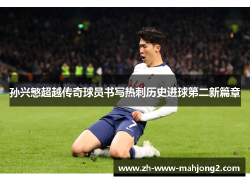 孙兴慜超越传奇球员书写热刺历史进球第二新篇章