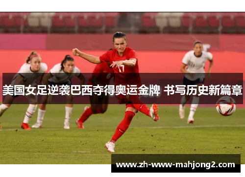 美国女足逆袭巴西夺得奥运金牌 书写历史新篇章