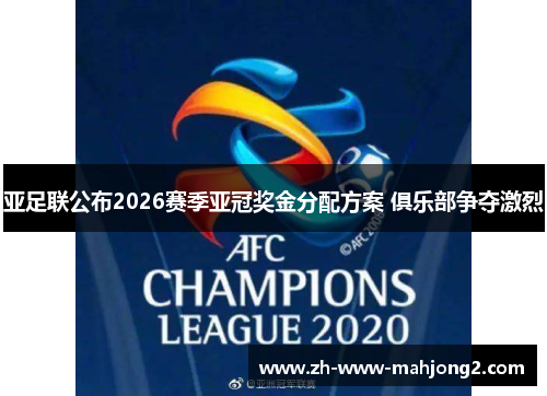 亚足联公布2026赛季亚冠奖金分配方案 俱乐部争夺激烈