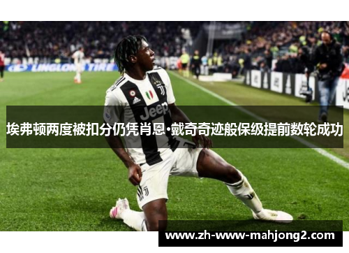 埃弗顿两度被扣分仍凭肖恩·戴奇奇迹般保级提前数轮成功