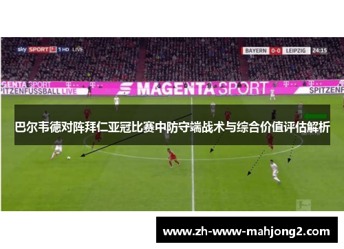 巴尔韦德对阵拜仁亚冠比赛中防守端战术与综合价值评估解析