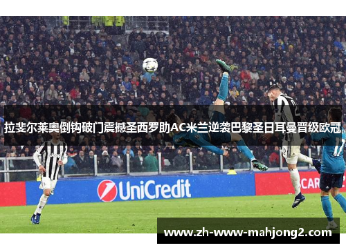 拉斐尔莱奥倒钩破门震撼圣西罗助AC米兰逆袭巴黎圣日耳曼晋级欧冠