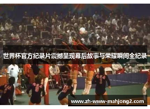 世界杯官方纪录片震撼呈现幕后故事与荣耀瞬间全纪录 世界杯官方纪录片震撼呈现幕后故事与荣耀瞬间全纪录
