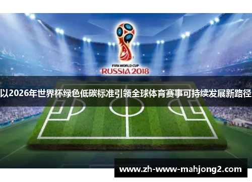 以2026年世界杯绿色低碳标准引领全球体育赛事可持续发展新路径