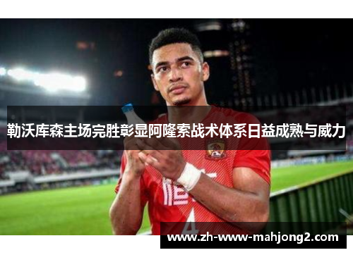 勒沃库森主场完胜彰显阿隆索战术体系日益成熟与威力 勒沃库森主场完胜彰显阿隆索战术体系日益成熟与威力