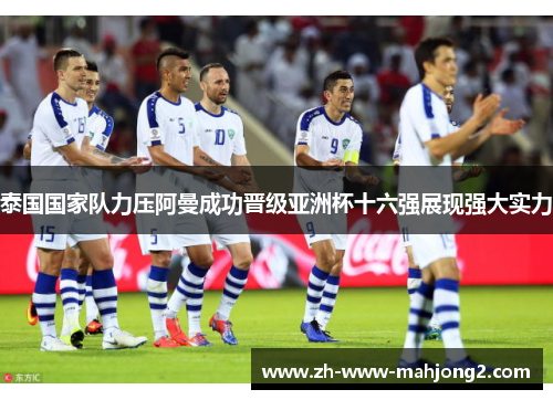 泰国国家队力压阿曼成功晋级亚洲杯十六强展现强大实力 泰国国家队力压阿曼成功晋级亚洲杯十六强展现强大实力