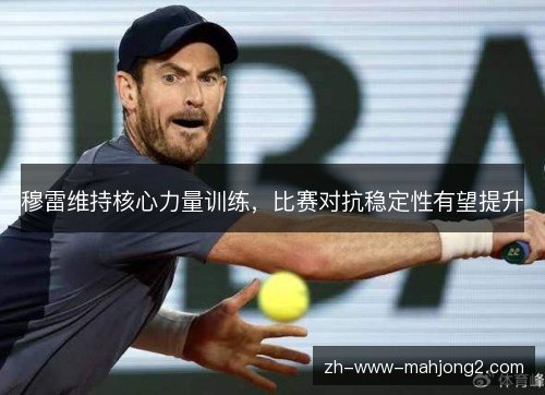 穆雷维持核心力量训练，比赛对抗稳定性有望提升
